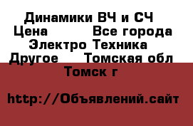 	 Динамики ВЧ и СЧ › Цена ­ 500 - Все города Электро-Техника » Другое   . Томская обл.,Томск г.